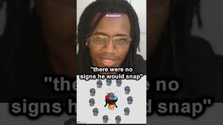 "there were no signs he would snap"