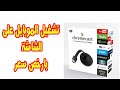 تشغيل التليفون على الشاشه من غير كبل او نت chromecast