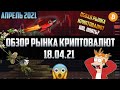 Обзор рынка криптовалют 18.04.21. Апрель 2021. Dogecoin растет? Альтсезон окончен? Паника у хомяков