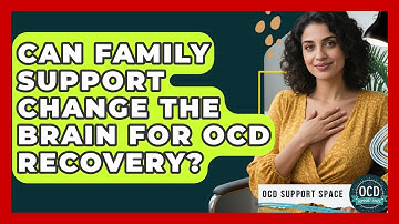 Can Family Support Change The Brain For OCD Recovery? - OCD Support Space