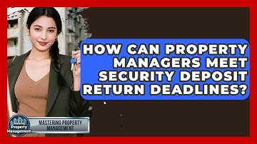 How Can Property Managers Meet Security Deposit Return Deadlines? - Mastering Property Management