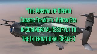 The Arrival of Dream Chaser Tenacity: A New Era in Commercial Resupply to the International Space S