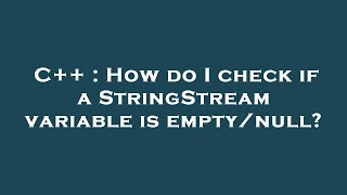 C++ : How do I check if a StringStream variable is empty/null?