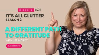 It's All Clutter Season 2 #2: A Different Path to Gratitude #itsallclutter #jesmarcy #gratitude