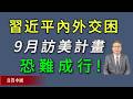 习近平内外交困！9月访美计划恐难成行。