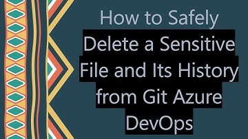 How to Safely Delete a Sensitive File and Its History from Git Azure DevOps