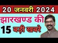 आज 20 जनवरी 2024 झारखंड की ताजा खबर ।। Today Jharkhand News, Jharkhand Breaking news