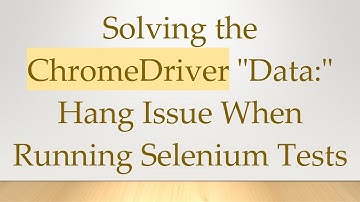Solving the ChromeDriver "Data:" Hang Issue When Running Selenium Tests