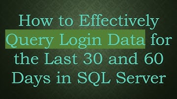 How to Effectively Query Login Data for the Last 30 and 60 Days in SQL Server