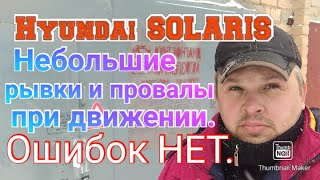 Небольшие рывки и провалы при движении на Hyundai SOLARIS.  Ошибок НЕТ.