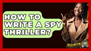 How To Write A Spy Thriller? - The Crime Reel