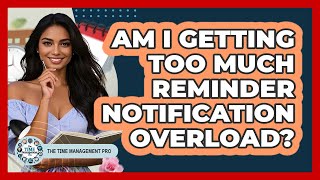 Am I Getting Too Much Reminder Notification Overload?
