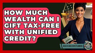 How Much Wealth Can I Gift Tax-free With Unified Credit? - Wealth and Estate Planners