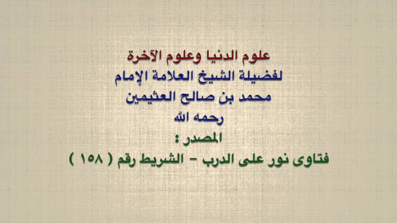 الشيخ ابن عثيمين : علوم الدنيا وعلوم الآخرة