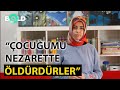 ''Nezarette Çocuğumu Öldürdüler''