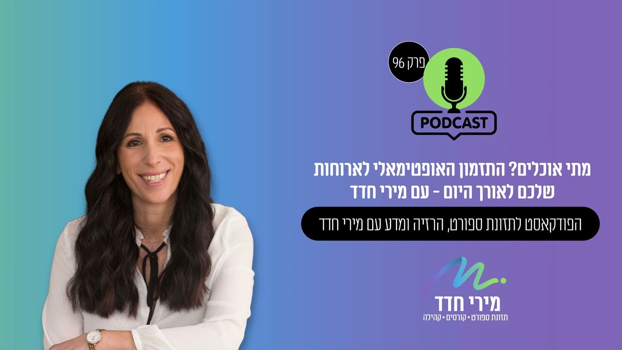 פרק 96 | מה אוכלים? | מתי אוכלים? התזמון האופטימאלי לארוחות שלכם לאורך החיים - עם מירי חדד