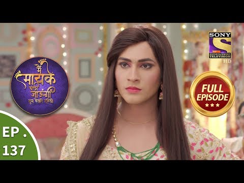 Main Maayke Chali Jaaungi Tum Dekhte Rahiyo - Ep 137 - Full Episode - 21st March, 2019