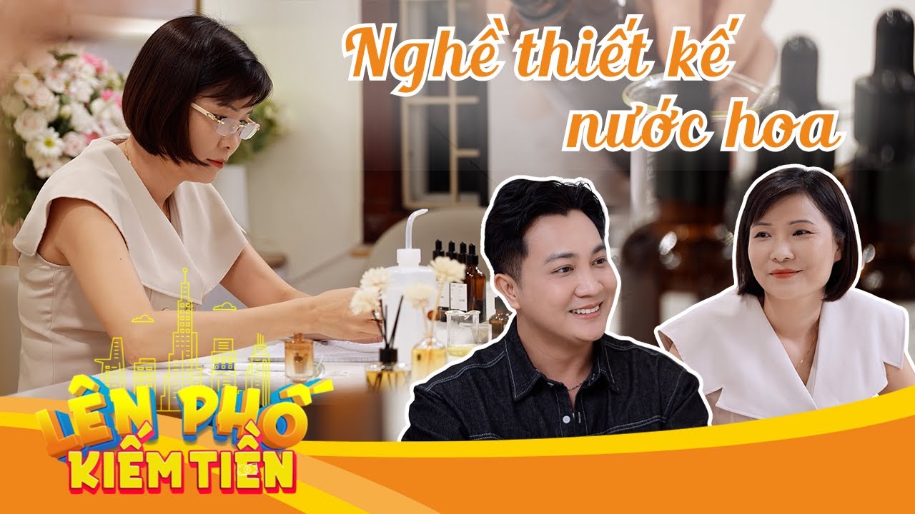 LÊN PHỐ KIẾM TIỀN | TẬP 41 : NGHỀ THIẾT KẾ NƯỚC HOA - Khi những nốt hương chạm đến cảm xúc