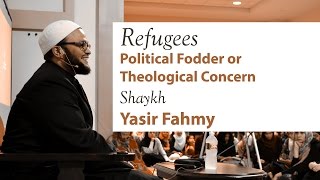 Shaykh Yasir Fahmy - Refugees: Political Fodder or Theological Concern?