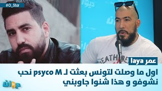 عمر laya : اول ما وصلت لتونس بعثت ل psyco M نحب نشوفو و هذا شنوا جاوبني