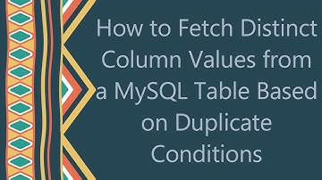 How to Fetch Distinct Column Values from a MySQL Table Based on Duplicate Conditions