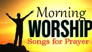Early Morning Worship Songs for Prayer - Best Gospel Worship Songs - Worship Songs 2020