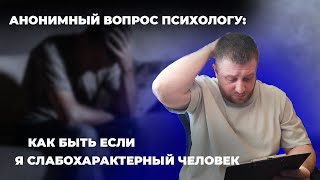 Анонимный вопрос психологу: Я слабохарактерный человек