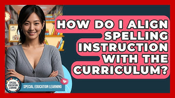 How Do I Align Spelling Instruction With The Curriculum? - Special Education Learning