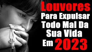 Louvores Para Expulsar Todo Mal Da Sua Vida - Melhores Músicas Gospel 2023 - Top Louvores Gospel