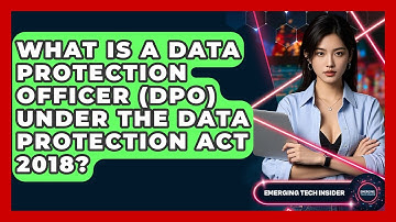 What Is A Data Protection Officer (DPO) Under The Data Protection Act 2018? - Emerging Tech Insider