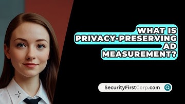 What Is Privacy-Preserving Ad Measurement? - SecurityFirstCorp.com