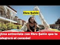 ¡Una entrevista con Ebru Şahin que te alegrará el corazón!