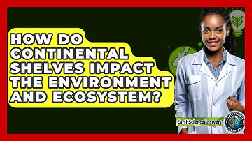 How Do Continental Shelves Impact the Environment and Ecosystem? - Earth Science Answers