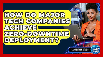 How Do Major Tech Companies Achieve Zero-downtime Deployment? - Cloud Stack Studio