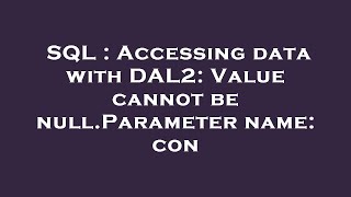SQL : Accessing data with DAL2: Value cannot be null.Parameter name: con