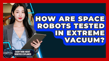 How Are Space Robots Tested In Extreme Vacuum? - Everything About Robotics Explained