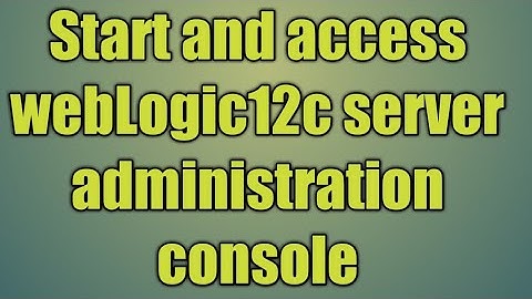 4.Start and access webLogic12c server administration console