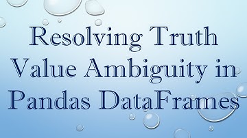 Resolving Truth Value Ambiguity in Pandas DataFrames