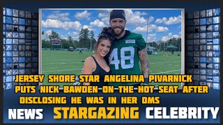 Famous Jersey Shore star Angelina Pivarnick puts Nick Bawden on the hot seat after disclosing he was in her Profile