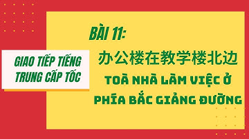 BÀI 11. Tự học giao tiếp tiếng Trung cấp tốc_ 办公楼在教学楼北边—Toà nhà làm việc phía bắc giảng đường! #11