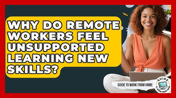 Why Do Remote Workers Feel Unsupported Learning New Skills? | Guide To Work From Home