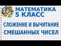 СЛОЖЕНИЕ И ВЫЧИТАНИЕ СМЕШАННЫХ ЧИСЕЛ. Видеоурок | МАТЕМАТИКА 5 класс