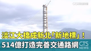 淡江大橋成新北「新地標」! 514億打造完善交通路網|華視新聞 20251023 @CtsTw