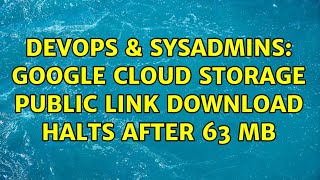 DevOps & SysAdmins: Google Cloud Storage public link download halts after 63 MB