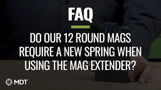 MDT FAQ - Do our 12 round mags require a new spring when using the extender?