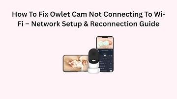 How To Fix Owlet Cam Not Connecting To Wi-Fi – Network Setup & Reconnection Guide