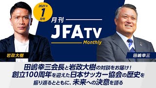 【JFA100周年】田嶋幸三会長×岩政大樹が創立100周年を迎えた日本サッカー協会の歴史を振り返るとともに、未来への決意を語る～月刊JFATV 2021年1月号～
