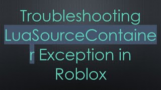 Troubleshooting LuaSourceContainer Exception in Roblox