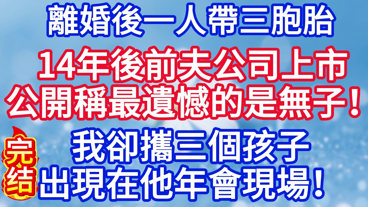 離婚後一人帶三胞胎，14年後前夫公司上市公開稱最遺憾的是無子，我卻攜三個孩子出現在他年會現場！#完结文#情感故事#一口气看完