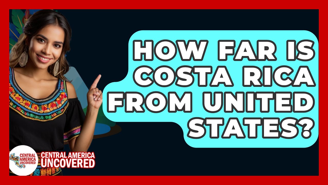 How Far Is Costa Rica From United States? - Central America Uncovered